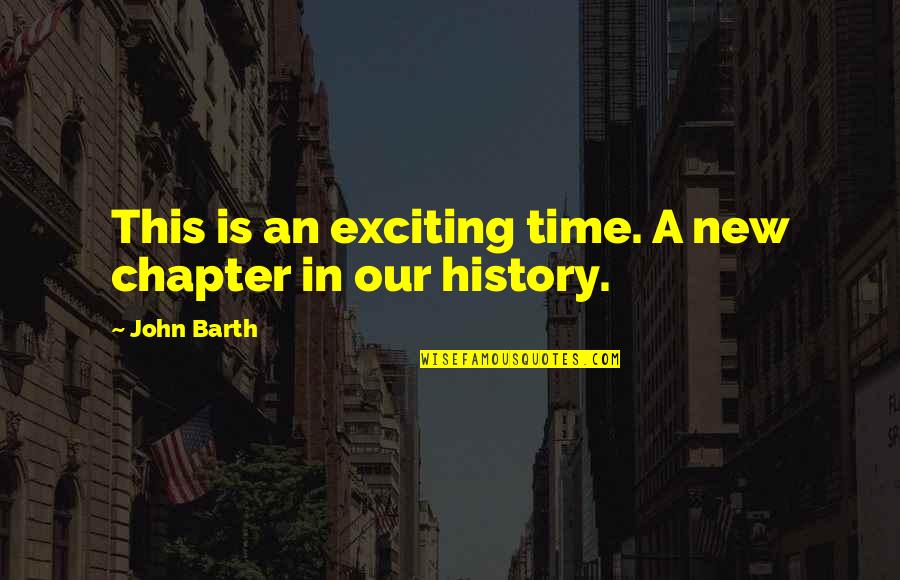 Contingency Leadership Quotes By John Barth: This is an exciting time. A new chapter