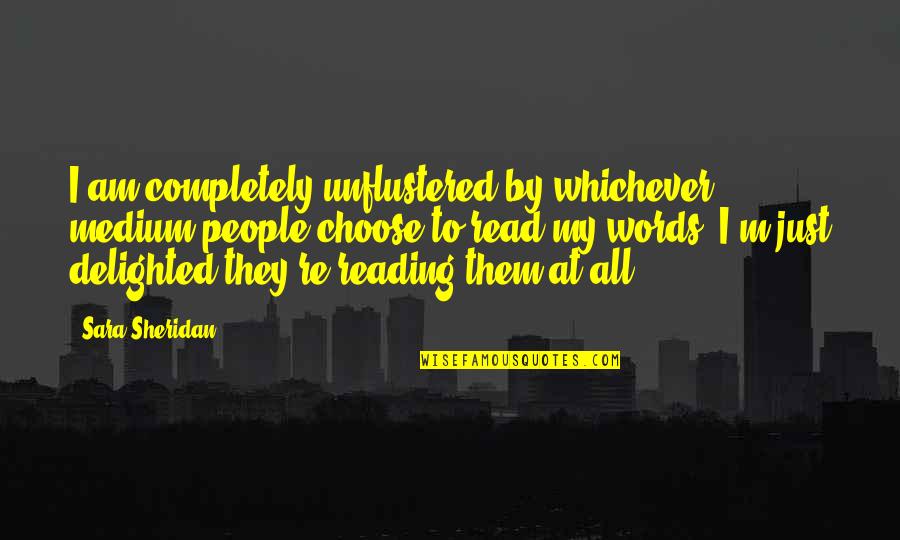 Contingency Plans Quotes By Sara Sheridan: I am completely unflustered by whichever medium people Contingency Plans Quotes By Sara Sheridan: I am completely unflustered by whichever medium people