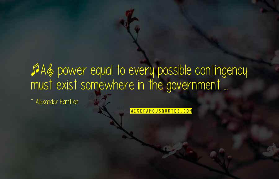 Contingency's Quotes By Alexander Hamilton: [A] power equal to every possible contingency must