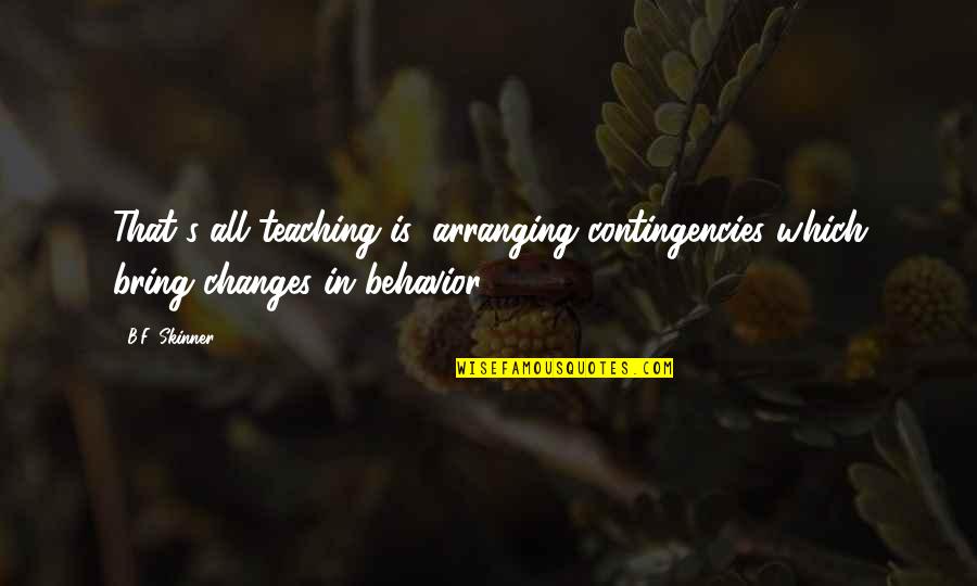 Contingency's Quotes By B.F. Skinner: That's all teaching is; arranging contingencies which bring