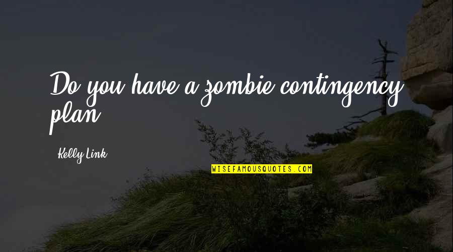 Contingency's Quotes By Kelly Link: Do you have a zombie contingency plan? Contingency's Quotes By Kelly Link: Do you have a zombie contingency plan?