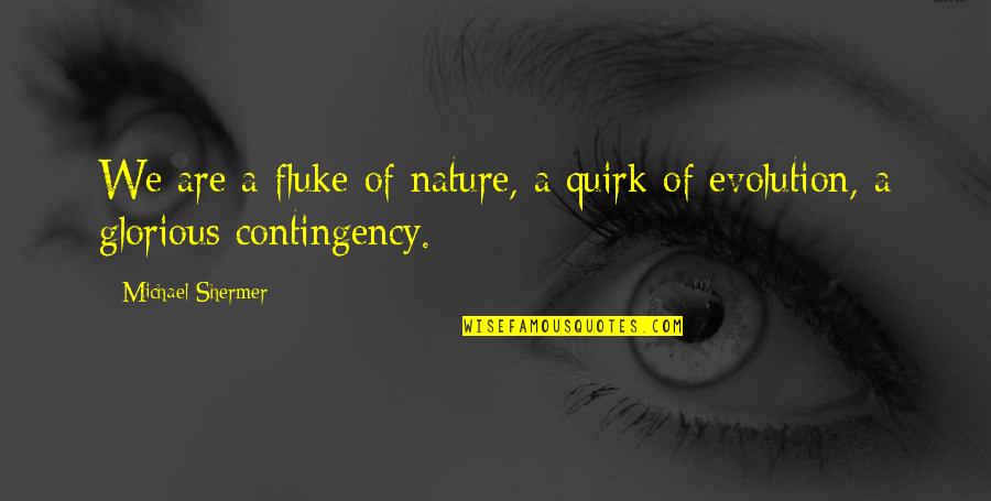 Contingency's Quotes By Michael Shermer: We are a fluke of nature, a quirk Contingency's Quotes By Michael Shermer: We are a fluke of nature, a quirk