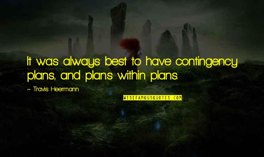 Contingency's Quotes By Travis Heermann: It was always best to have contingency plans, Contingency's Quotes By Travis Heermann: It was always best to have contingency plans,