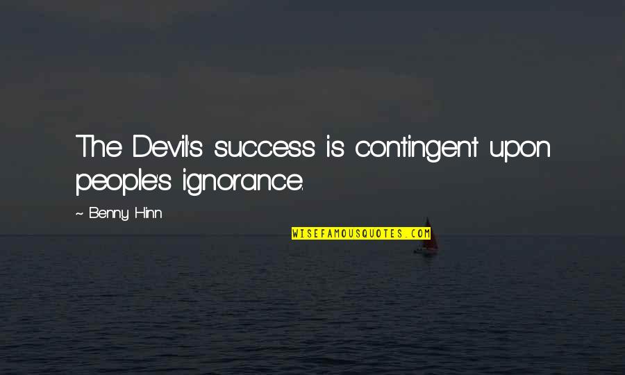 Contingent Quotes By Benny Hinn: The Devil's success is contingent upon people's ignorance.