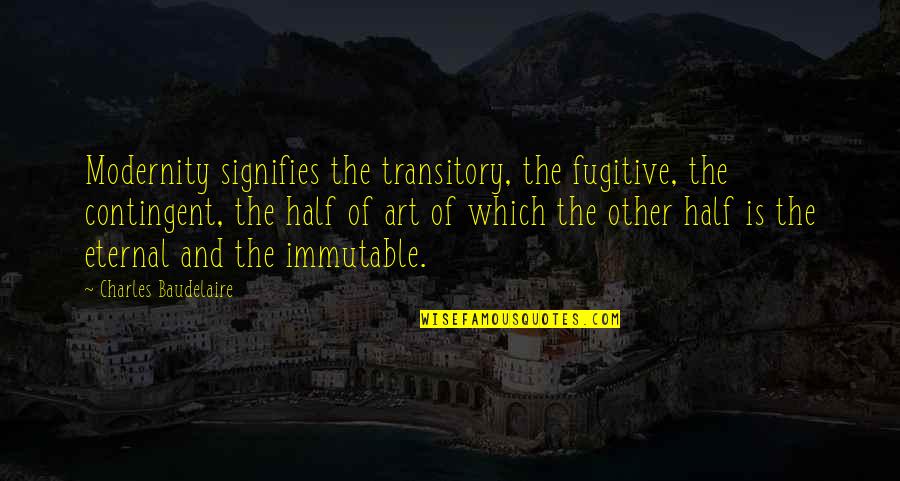 Contingent Quotes By Charles Baudelaire: Modernity signifies the transitory, the fugitive, the contingent,