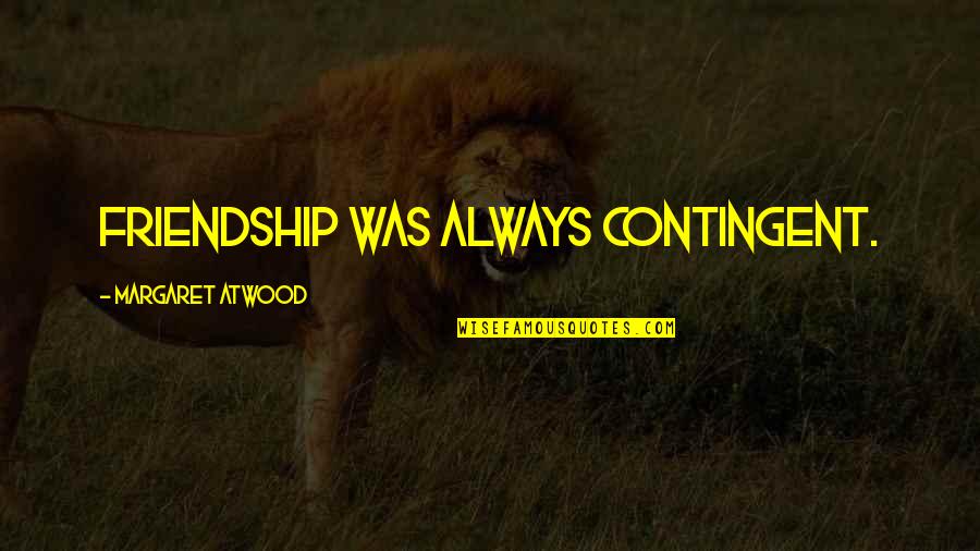 Contingent Quotes By Margaret Atwood: friendship was always contingent.