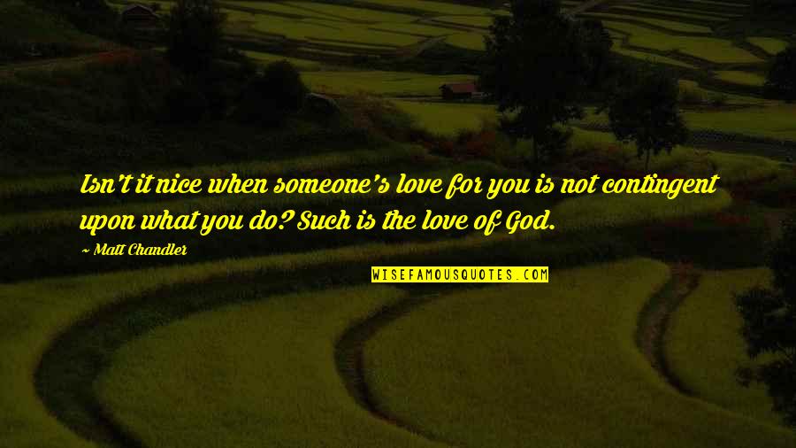 Contingent Quotes By Matt Chandler: Isn't it nice when someone's love for you Contingent Quotes By Matt Chandler: Isn't it nice when someone's love for you