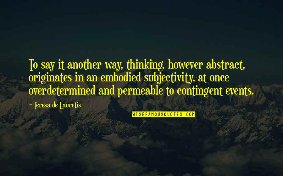 Contingent Quotes By Teresa De Lauretis: To say it another way, thinking, however abstract,