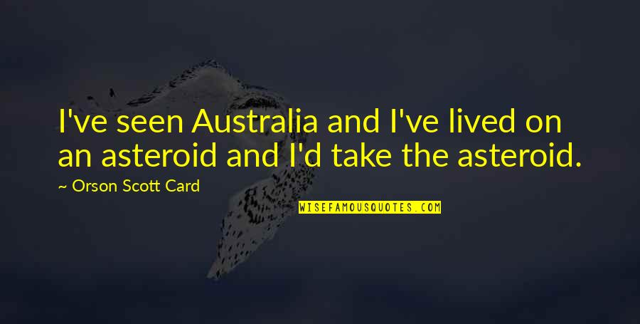 Contingently Synonyms Quotes By Orson Scott Card: I've seen Australia and I've lived on an Contingently Synonyms Quotes By Orson Scott Card: I've seen Australia and I've lived on an