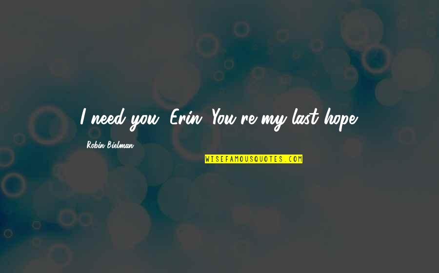 Continously Quotes By Robin Bielman: I need you, Erin. You're my last hope.
