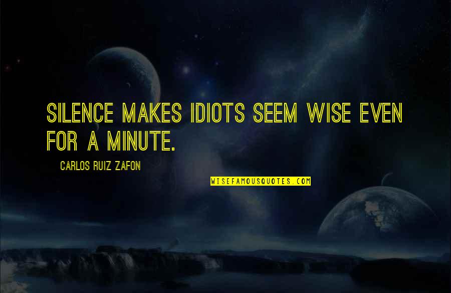 Continua Quotes By Carlos Ruiz Zafon: Silence makes idiots seem wise even for a Continua Quotes By Carlos Ruiz Zafon: Silence makes idiots seem wise even for a