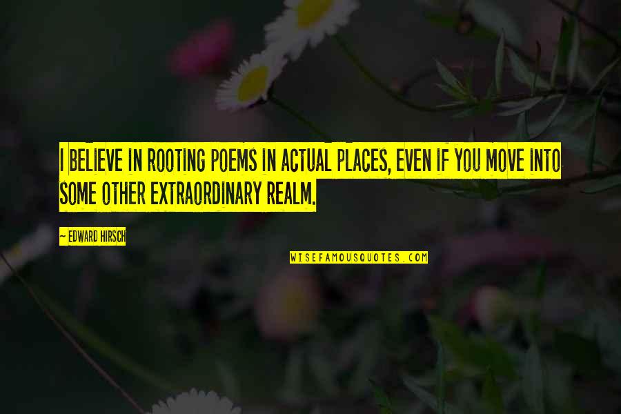 Continual Progress Quotes By Edward Hirsch: I believe in rooting poems in actual places,