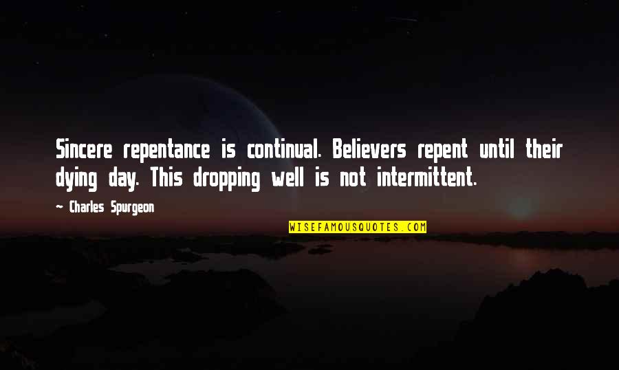 Continual Quotes By Charles Spurgeon: Sincere repentance is continual. Believers repent until their