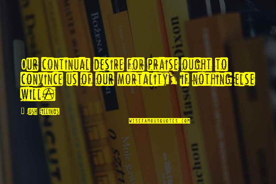 Continual Quotes By Josh Billings: Our continual desire for praise ought to convince