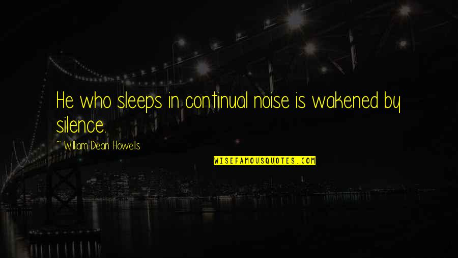 Continual Quotes By William Dean Howells: He who sleeps in continual noise is wakened