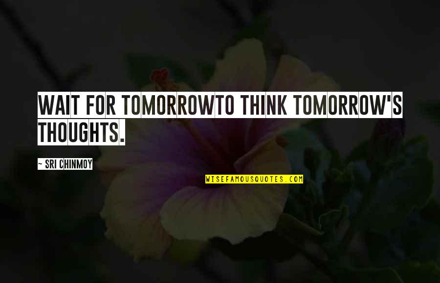 Continually Improving Quotes By Sri Chinmoy: Wait for tomorrowTo think tomorrow's thoughts.