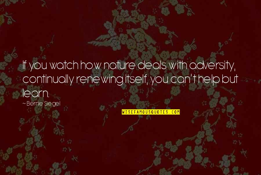 Continually Quotes By Bernie Siegel: If you watch how nature deals with adversity,