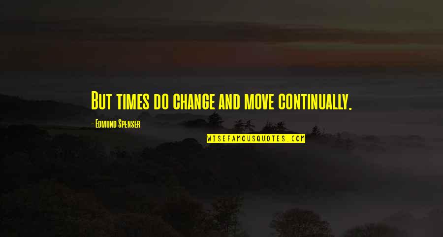 Continually Quotes By Edmund Spenser: But times do change and move continually.