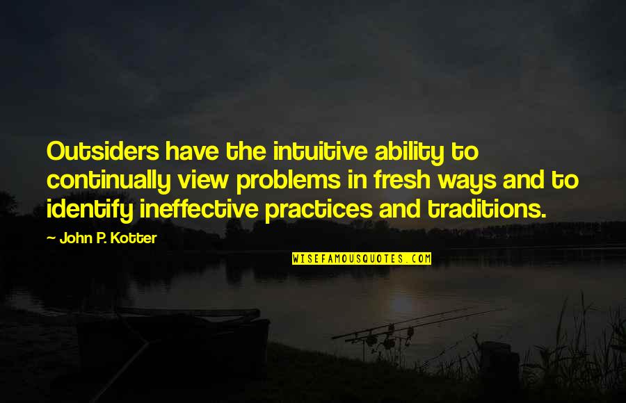 Continually Quotes By John P. Kotter: Outsiders have the intuitive ability to continually view