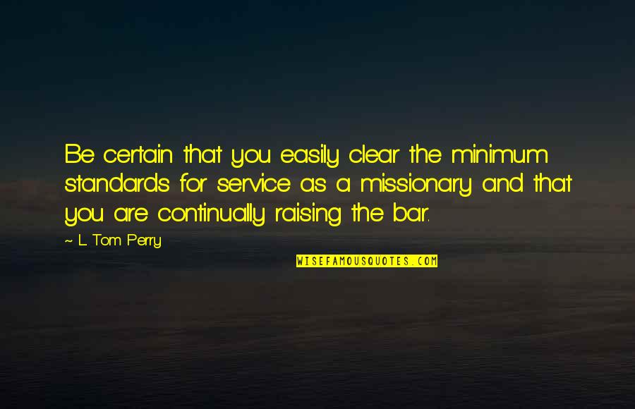 Continually Quotes By L. Tom Perry: Be certain that you easily clear the minimum