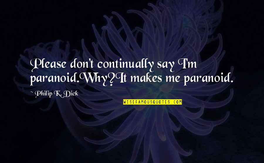 Continually Quotes By Philip K. Dick: Please don't continually say I'm paranoid.Why?It makes me