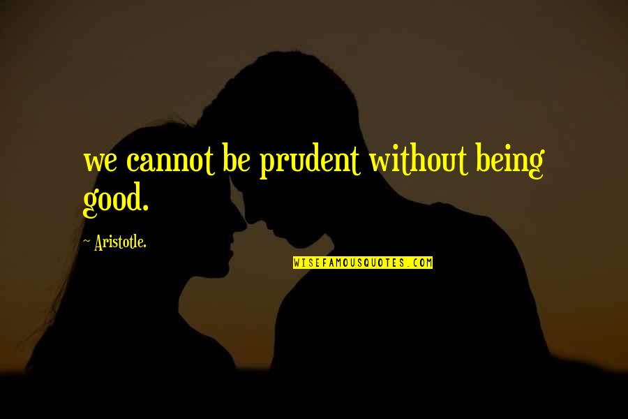 Continualy Quotes By Aristotle.: we cannot be prudent without being good.