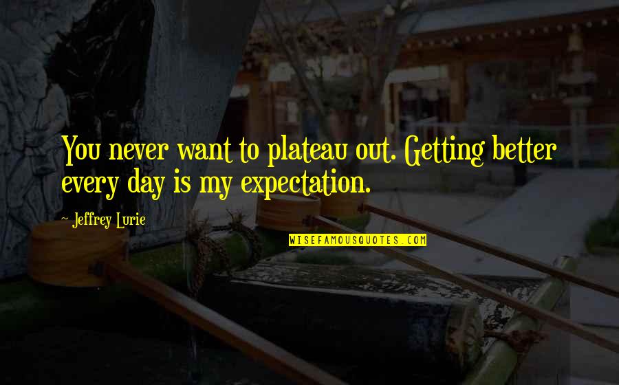 Continuamos Estudiando Quotes By Jeffrey Lurie: You never want to plateau out. Getting better