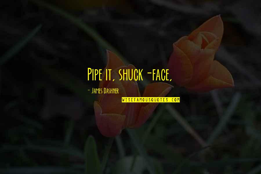 Continuano A Chiamarlo Quotes By James Dashner: Pipe it, shuck-face, Continuano A Chiamarlo Quotes By James Dashner: Pipe it, shuck-face,