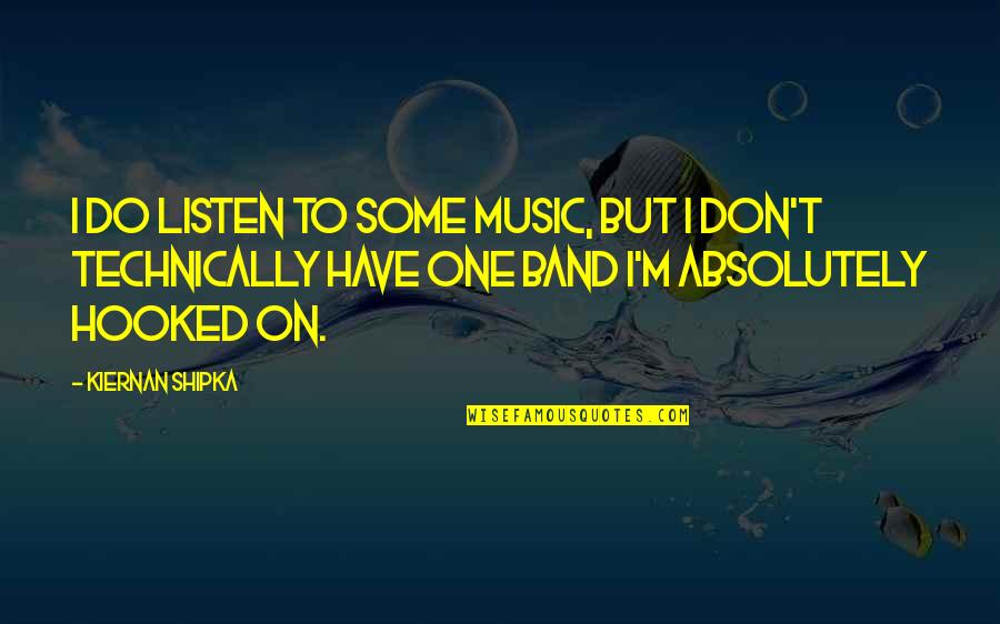 Continuas Significado Quotes By Kiernan Shipka: I do listen to some music, but I Continuas Significado Quotes By Kiernan Shipka: I do listen to some music, but I