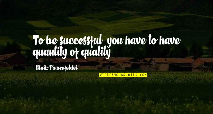 Continuasse Significado Quotes By Mark Frauenfelder: To be successful, you have to have quantity Continuasse Significado Quotes By Mark Frauenfelder: To be successful, you have to have quantity