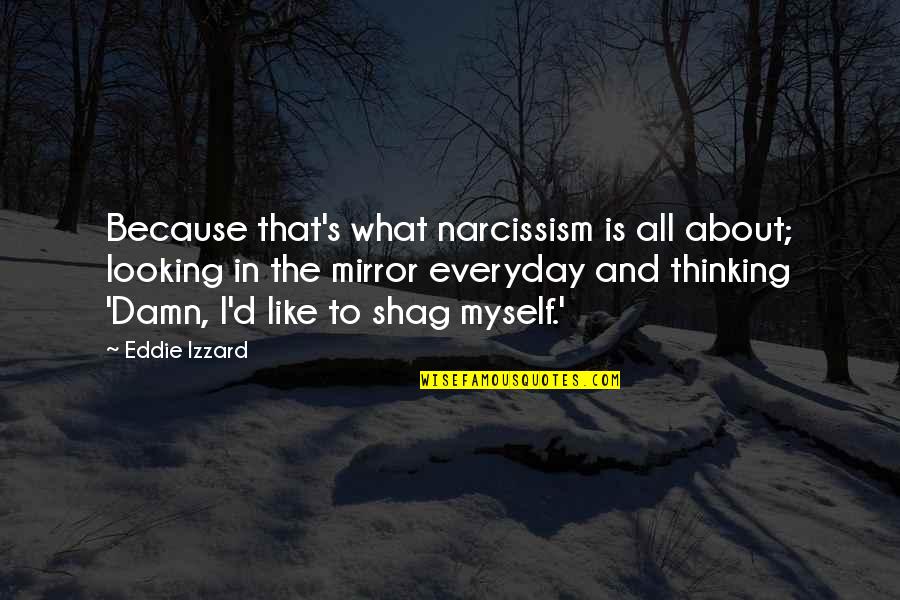 Continuate Cosi Quotes By Eddie Izzard: Because that's what narcissism is all about; looking Continuate Cosi Quotes By Eddie Izzard: Because that's what narcissism is all about; looking