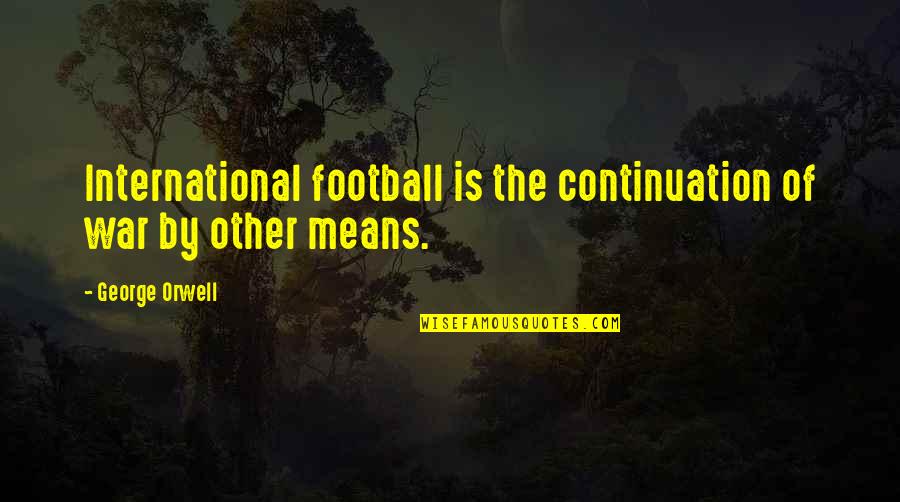 Continuation War Quotes By George Orwell: International football is the continuation of war by