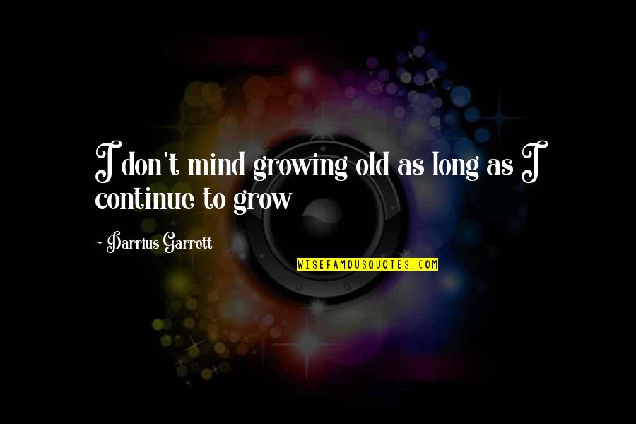 Continue Growing Quotes By Darrius Garrett: I don't mind growing old as long as