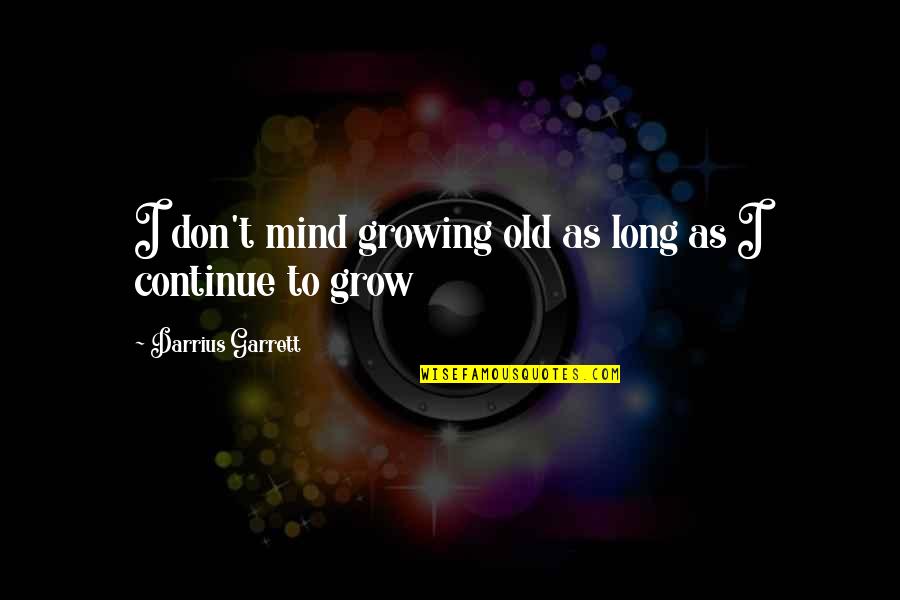 Continue Growing Quotes By Darrius Garrett: I don't mind growing old as long as Continue Growing Quotes By Darrius Garrett: I don't mind growing old as long as