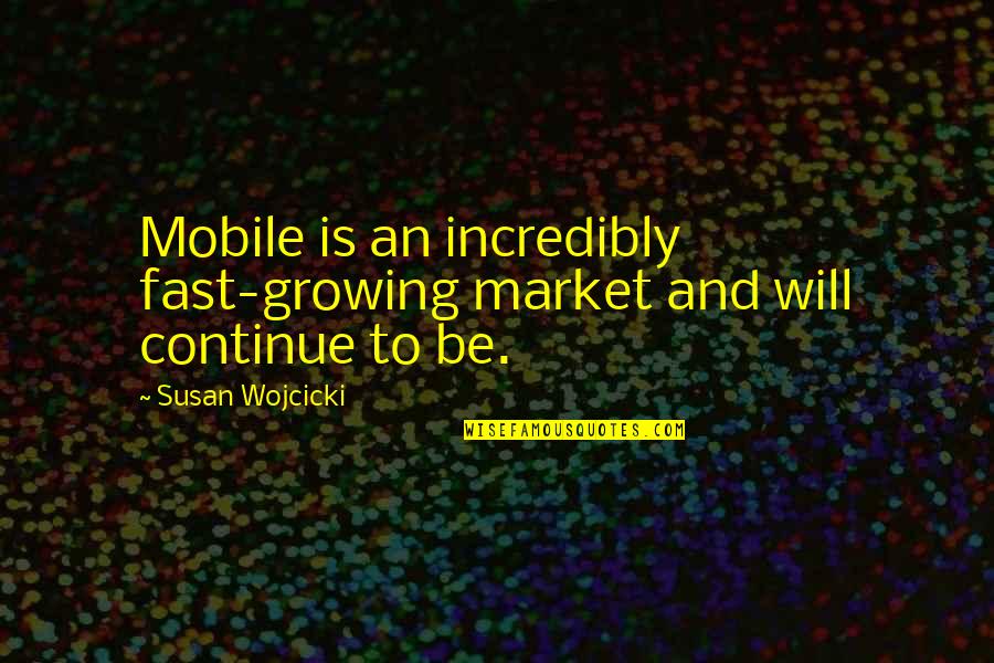 Continue Growing Quotes By Susan Wojcicki: Mobile is an incredibly fast-growing market and will