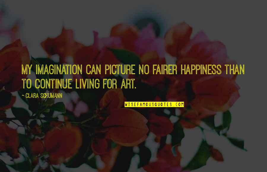 Continue Living Quotes By Clara Schumann: My imagination can picture no fairer happiness than