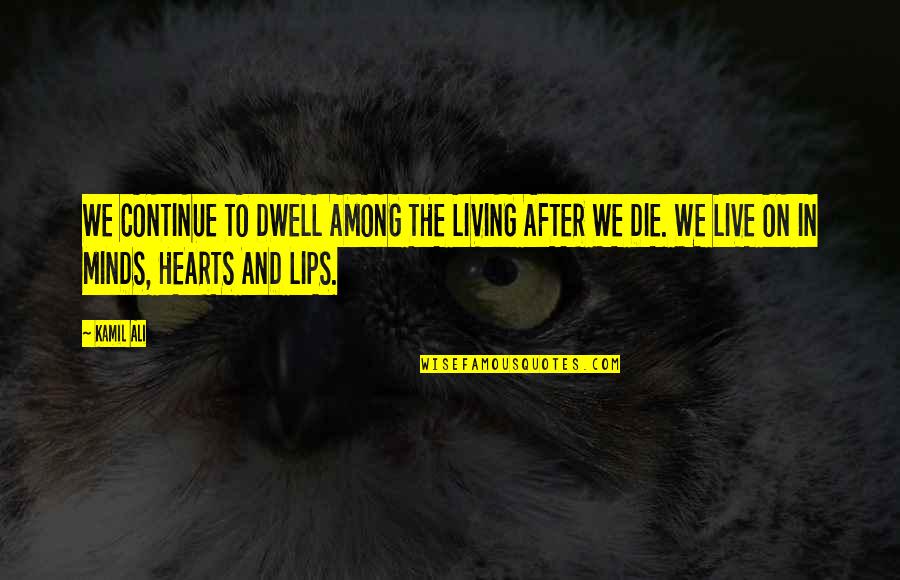 Continue Living Quotes By Kamil Ali: WE CONTINUE TO DWELL AMONG THE LIVING AFTER