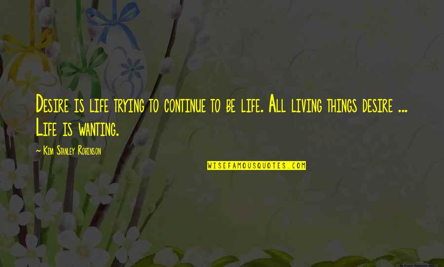 Continue Living Quotes By Kim Stanley Robinson: Desire is life trying to continue to be