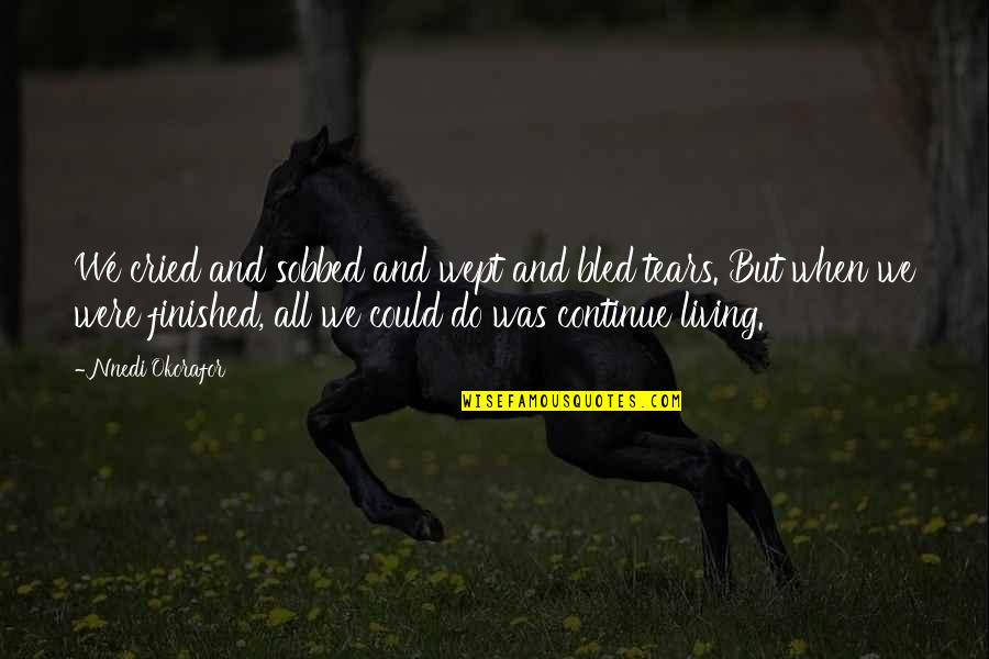 Continue Living Quotes By Nnedi Okorafor: We cried and sobbed and wept and bled