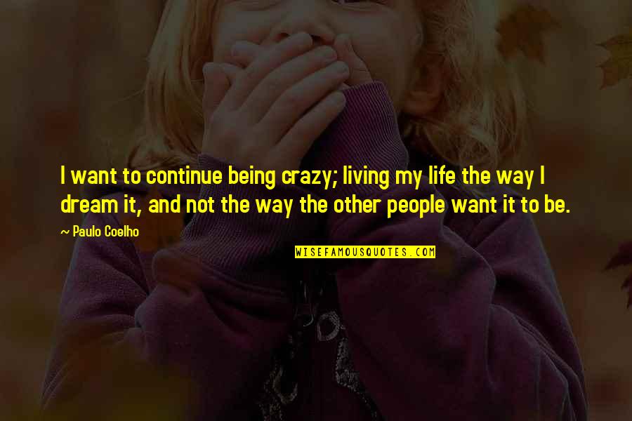 Continue Living Quotes By Paulo Coelho: I want to continue being crazy; living my