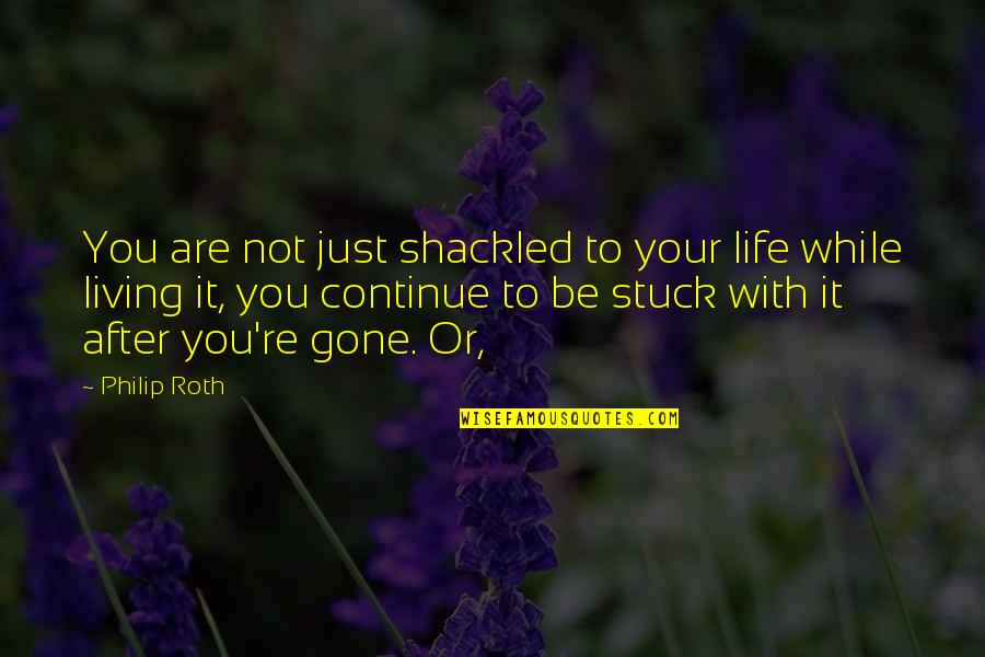 Continue Living Quotes By Philip Roth: You are not just shackled to your life