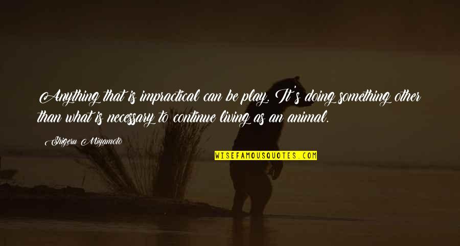 Continue Living Quotes By Shigeru Miyamoto: Anything that is impractical can be play. It's