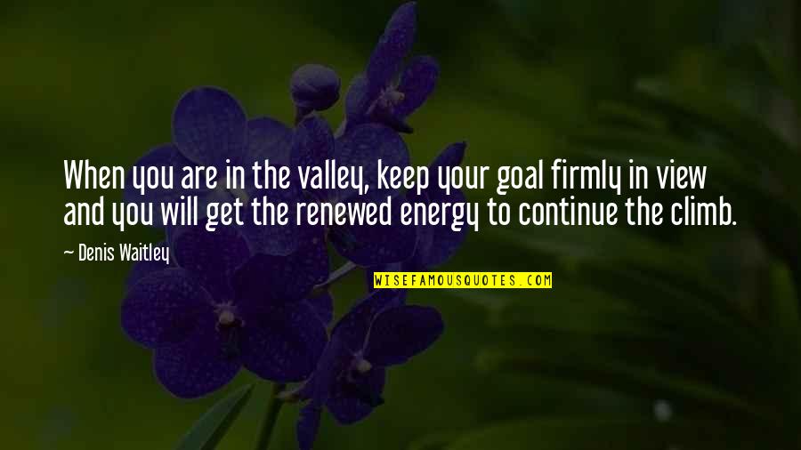 Continue The Climb Quotes By Denis Waitley: When you are in the valley, keep your