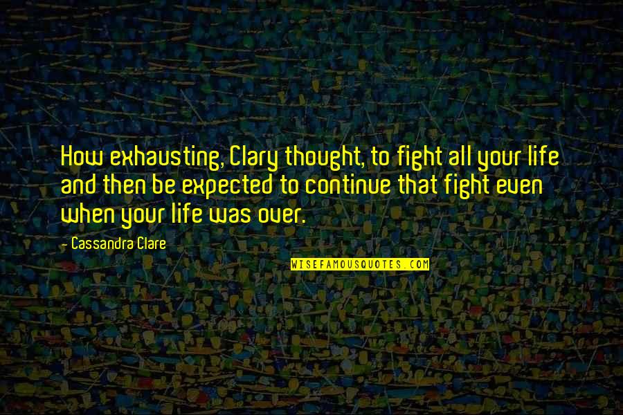 Continue The Fight Quotes By Cassandra Clare: How exhausting, Clary thought, to fight all your Continue The Fight Quotes By Cassandra Clare: How exhausting, Clary thought, to fight all your