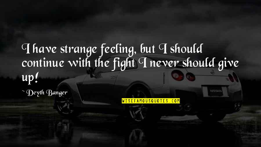 Continue The Fight Quotes By Deyth Banger: I have strange feeling, but I should continue