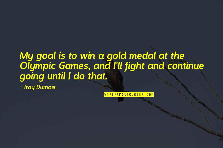 Continue The Fight Quotes By Troy Dumais: My goal is to win a gold medal Continue The Fight Quotes By Troy Dumais: My goal is to win a gold medal