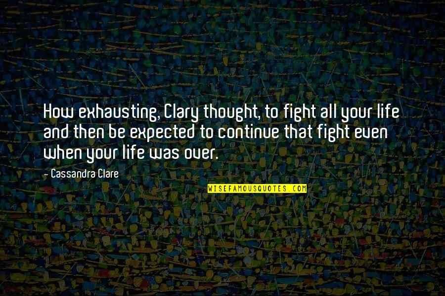 Continue To Fight Quotes By Cassandra Clare: How exhausting, Clary thought, to fight all your