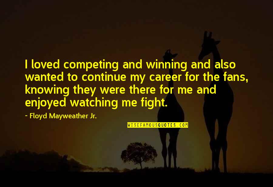 Continue To Fight Quotes By Floyd Mayweather Jr.: I loved competing and winning and also wanted