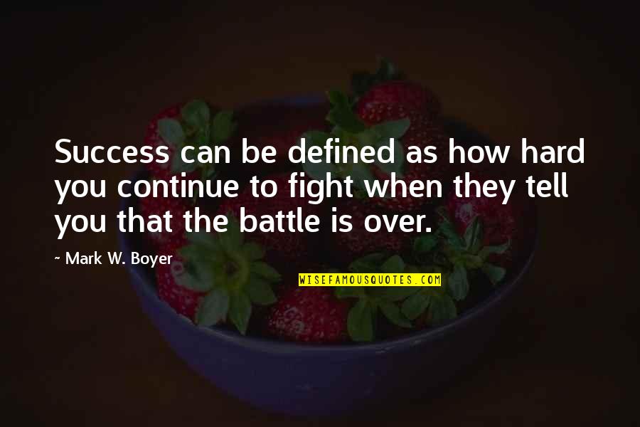 Continue To Fight Quotes By Mark W. Boyer: Success can be defined as how hard you