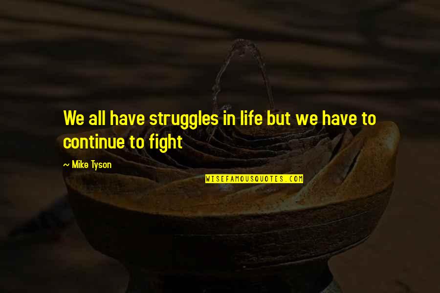 Continue To Fight Quotes By Mike Tyson: We all have struggles in life but we
